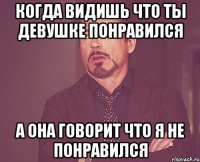 Когда видишь что ты девушке понравился а она говорит что я не понравился