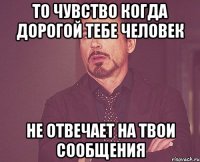 То чувство когда дорогой тебе человек Не отвечает на твои сообщения