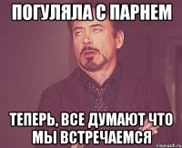 ПОГУЛЯЛА С ПАРНЕМ ТЕПЕРЬ, ВСЕ ДУМАЮТ ЧТО МЫ ВСТРЕЧАЕМСЯ