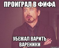 проиграл в фифа убежал варить вареники