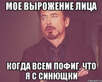 Мое вырожение лица Когда всем пофиг, что я с Синющки