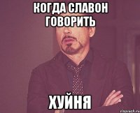 Когда Славон говорить ХУЙНЯ