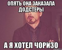 Опять она заказала Додстеры А я хотел Чоризо