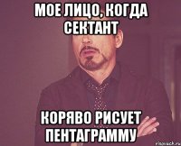 Мое лицо, когда сектант Коряво рисует пентаграмму