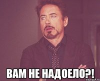  вам не надоело?!