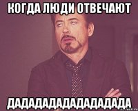 когда люди отвечают дадададададададада