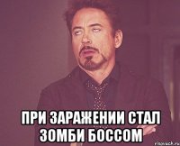  При заражении стал зомби боссом