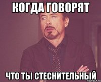Когда говорят что ты стеснительный