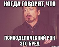 когда говорят, что психоделический рок это бред