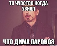 то чувство когда узнал что дима паровоз