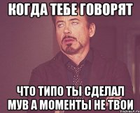 Когда тебе говорят Что типо ты сделал мув а моменты не твои