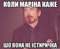 коли Маріна каже шо вона не істиричка