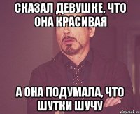 сказал девушке, что она красивая а она подумала, что шутки шучу