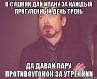 в сушняк дай ипану за каждый прогуленный день трень да давай пару противоугонок за утреннии