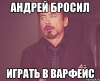 Андрей бросил играть в Варфейс