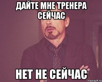 дайте мне тренера сейчас нет не сейчас