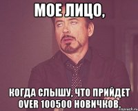 Мое лицо, Когда слышу, что прийдет OVER 100500 новичков.
