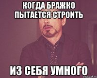 Когда Бражко пытается строить из себя умного