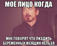 МОЁ ЛИЦО КОГДА МНЕ ГОВОРЯТ ЧТО ПИЗДИТЬ БЕРЕМЕННЫХ ЖЕНЩИН НЕЛЬЗЯ