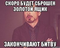 СКОРО БУДЕТ СБРОШЕН ЗОЛОТОЙ ЯЩИК ЗАКОНЧИВАЮТ БИТВУ