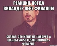 реакция, когда Виландер пере финалом сказал, сто Маша не фаворит. А шансы 50/50 и даже Симона - фаворит.