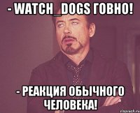 - Watch_Dogs ГОВНО! - РЕАКЦИЯ ОБЫЧНОГО ЧЕЛОВЕКА!