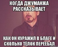 Когда Джуманжа рассказывает Как он куражил в благе и сколько тёлок переебал