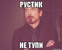 Рустик Не тупи