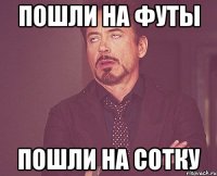 пошли на футы пошли на сотку