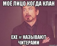 Моё лицо когда клан ЕХЕ # называют читерами