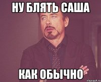 ну блять саша как обычно