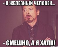 - Я ЖЕЛЕЗНЫЙ ЧЕЛОВЕК... - СМЕШНО, А Я ХАЛК!