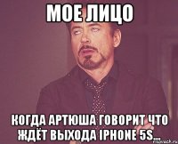 Мое лицо Когда Артюша говорит что ждёт выхода iPhone 5S...