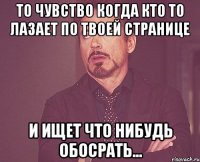 ТО ЧУВСТВО КОГДА КТО ТО ЛАЗАЕТ ПО ТВОЕЙ СТРАНИЦЕ И ИЩЕТ ЧТО НИБУДЬ ОБОСРАТЬ...