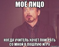 Моё лицо Когда учитель хочет поиграть со мной в пошлую игру