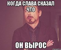 КОГДА СЛАВА СКАЗАЛ ЧТО ОН ВЫРОС