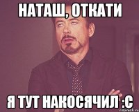 НАТАШ, ОТКАТИ Я ТУТ НАКОСЯЧИЛ :С