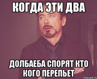 когда эти два долбаеба спорят кто кого перепьет