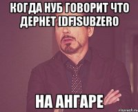 когда нуб говорит что дернет [DF]SuBZeRo На ангаре