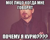 Моё лицо когда мне говорят Почему я курю????