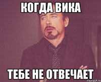 когда вика тебе не отвечает