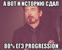 А ВОТ И ИСТОРИЮ СДАЛ 80% ЕГЭ progression