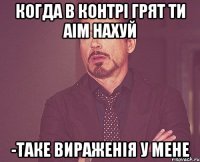 когда в контрі грят ти аім нахуй -таке вираженія у мене