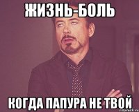 Жизнь-боль Когда Папура не твой