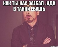 как ты нас заебал , иди в танки ебашь 