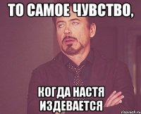 то самое чувство, когда Настя издевается