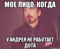 Мое лицо, когда у Андрея не работает Дота