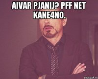 aIVAR PJANIJ? PFF NET KANE4NO. 