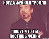 Когда фейки и тролли пишут, что ты постишь фейки