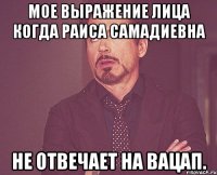 Мое выражение лица когда Раиса Самадиевна Не отвечает на вацап.